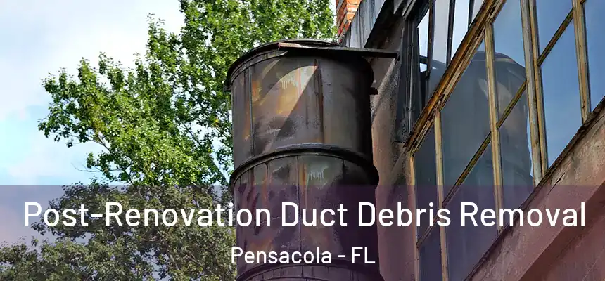  Post-Renovation Duct Debris Removal Pensacola - FL